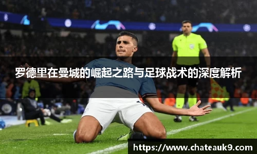 罗德里在曼城的崛起之路与足球战术的深度解析