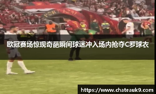欧冠赛场惊现奇葩瞬间球迷冲入场内抢夺C罗球衣