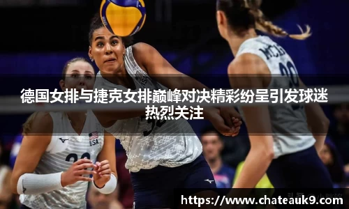德国女排与捷克女排巅峰对决精彩纷呈引发球迷热烈关注